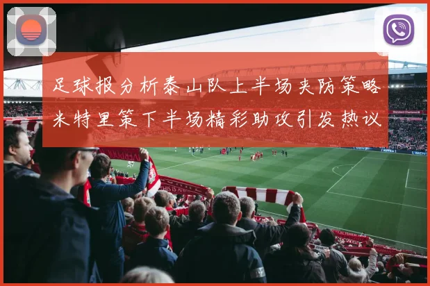 足球报分析泰山队上半场夹防策略米特里策下半场精彩助攻引发热议