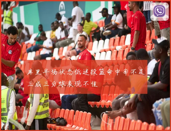 库里半场状态低迷投篮命中率不足三成三分球表现不佳