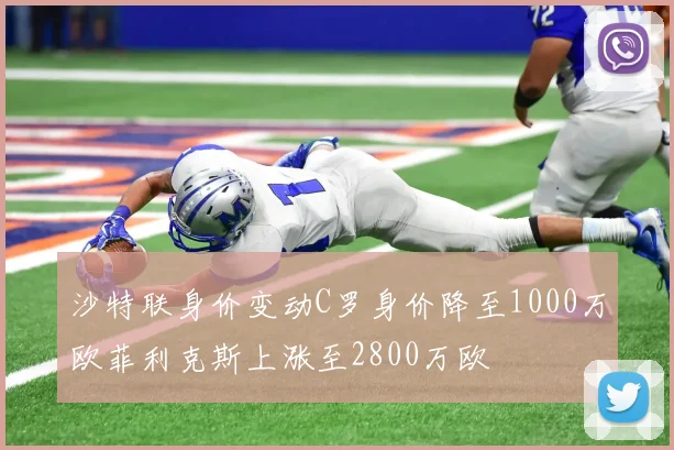 沙特联身价变动C罗身价降至1000万欧菲利克斯上涨至2800万欧