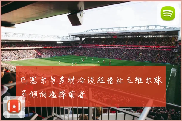 巴塞尔与多特洽谈租借杜兰维尔球员倾向选择前者