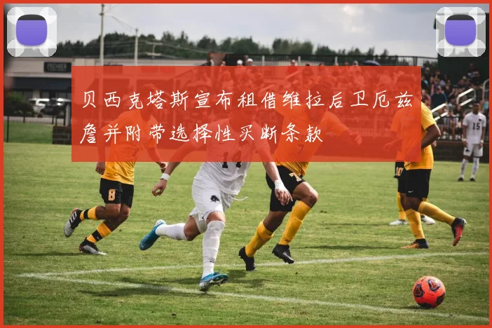 贝西克塔斯宣布租借维拉后卫厄兹詹并附带选择性买断条款
