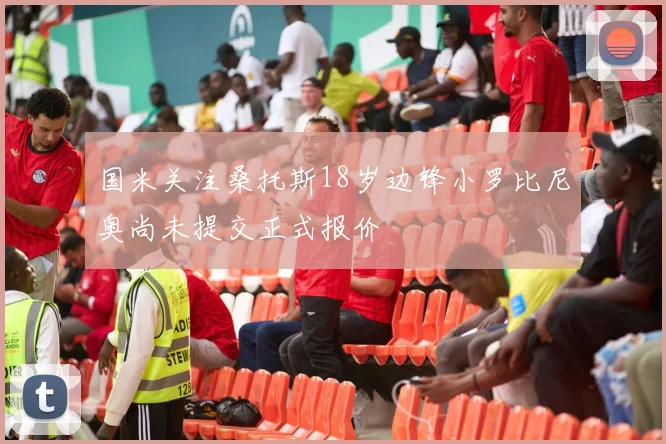 国米关注桑托斯18岁边锋小罗比尼奥尚未提交正式报价