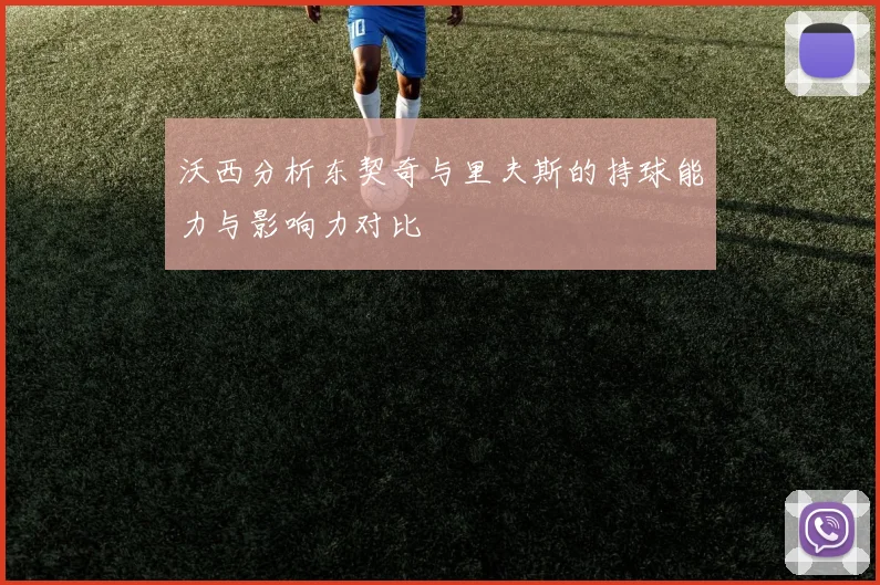 沃西分析东契奇与里夫斯的持球能力与影响力对比