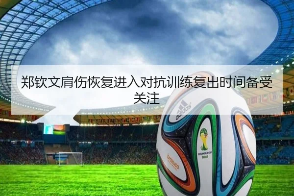 郑钦文肩伤恢复进入对抗训练复出时间备受关注 | MorganSport